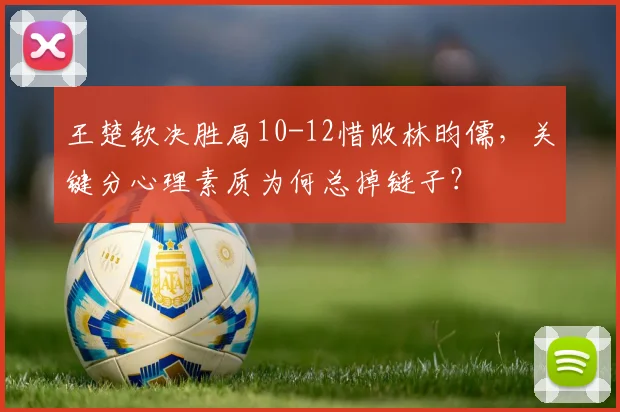王楚钦决胜局10-12惜败林昀儒，关键分心理素质为何总掉链子？