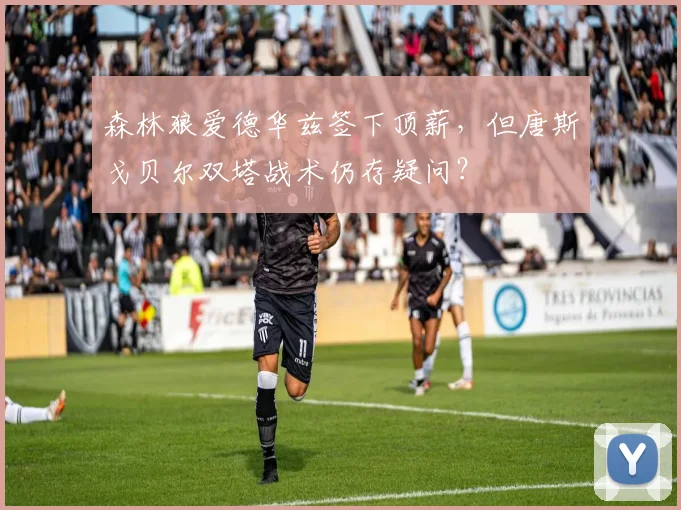 森林狼爱德华兹签下顶薪，但唐斯戈贝尔双塔战术仍存疑问？